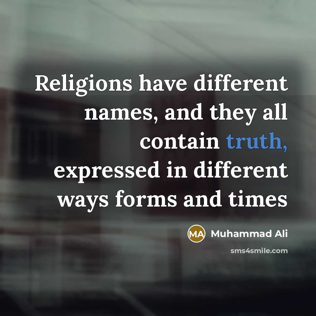 “Religions have different names, and they all contain truth, expressed in different ways forms and times” quote by Muhammad Ali