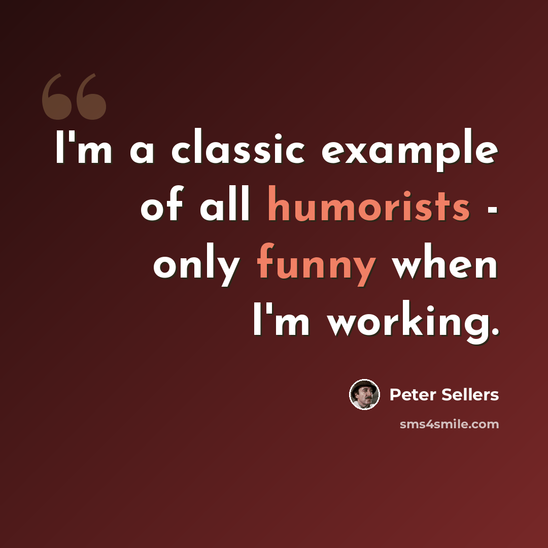 “I'm a classic example of all humorists - only funny when I'm working.” quote by Peter Sellers