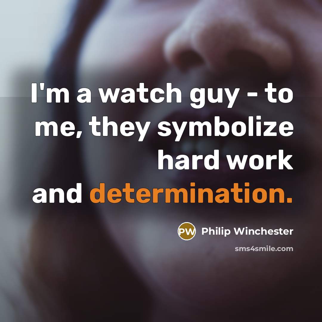 “I'm a watch guy - to me, they symbolize hard work and determination.” quote by Philip Winchester