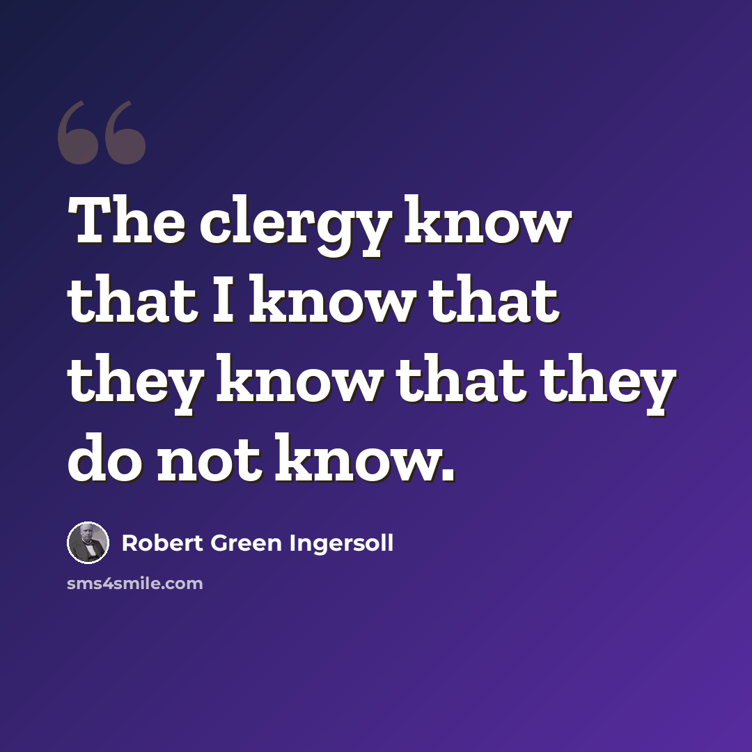“The clergy know that I know that they know that they do not know.” quote by Robert Green Ingersoll