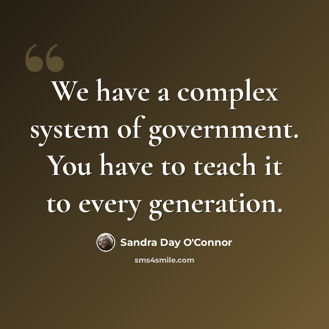 “We have a complex system of government. You have to teach it to every generation.” quote by Sandra Day O'Connor