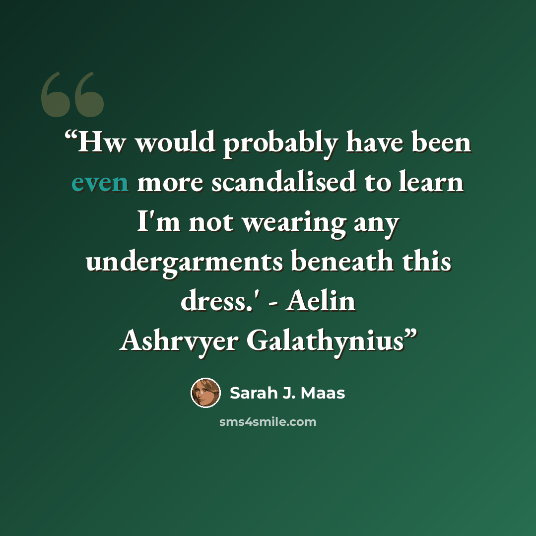 “Hw would probably have been even more scandalised to learn I'm not wearing any undergarments beneath this dress.' - Aelin Ashrvyer Galathynius” quote by Sarah J. Maas