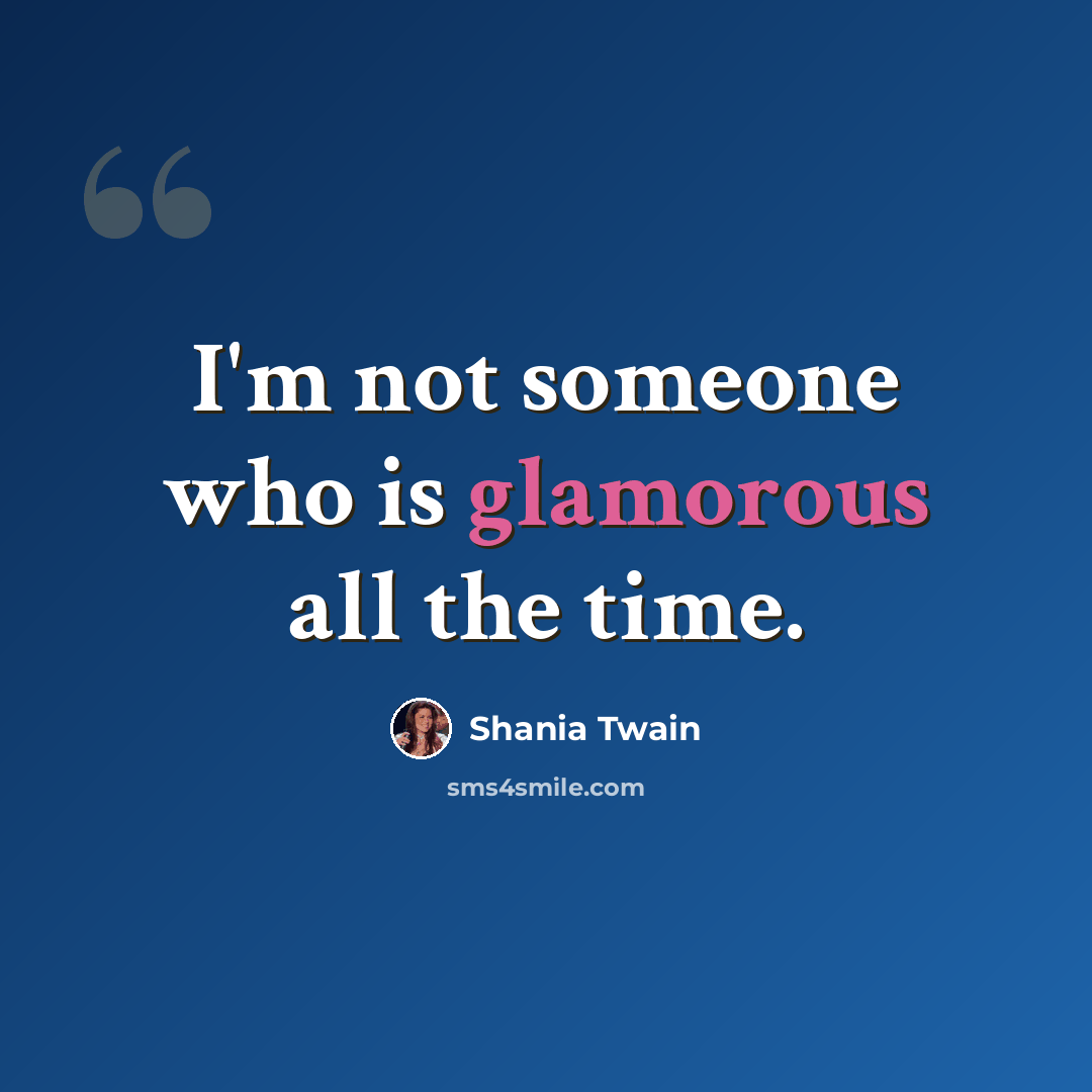 “I'm not someone who is glamorous all the time.” quote by Shania Twain