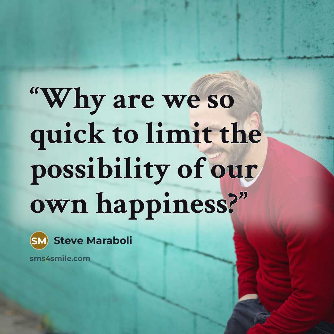 “Why are we so quick to limit the possibility of our own happiness?” quote by Steve Maraboli