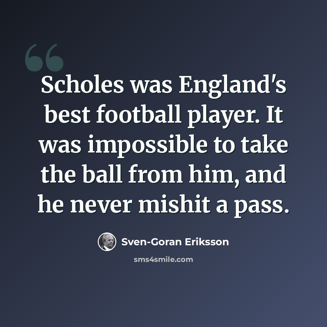 “Scholes was England's best football player. It was impossible to take the ball from him, and he never mishit a pass.” quote by Sven-Goran Eriksson