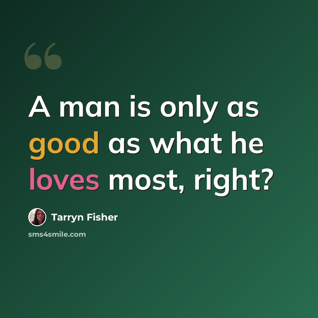 “A man is only as good as what he loves most, right?” quote by Tarryn Fisher