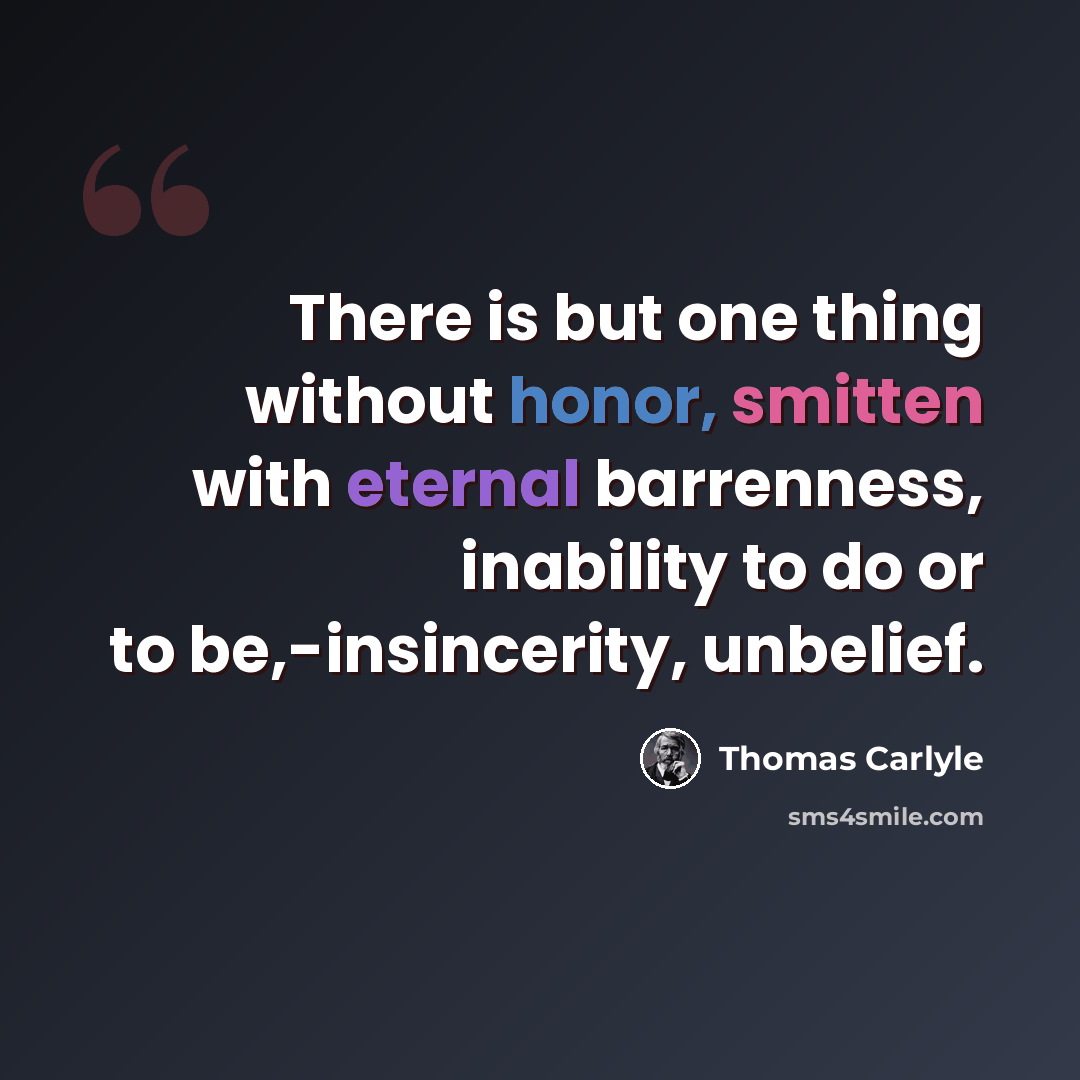 “There is but one thing without honor, smitten with eternal barrenness, inability to do or to be,-insincerity, unbelief.” quote by Thomas Carlyle