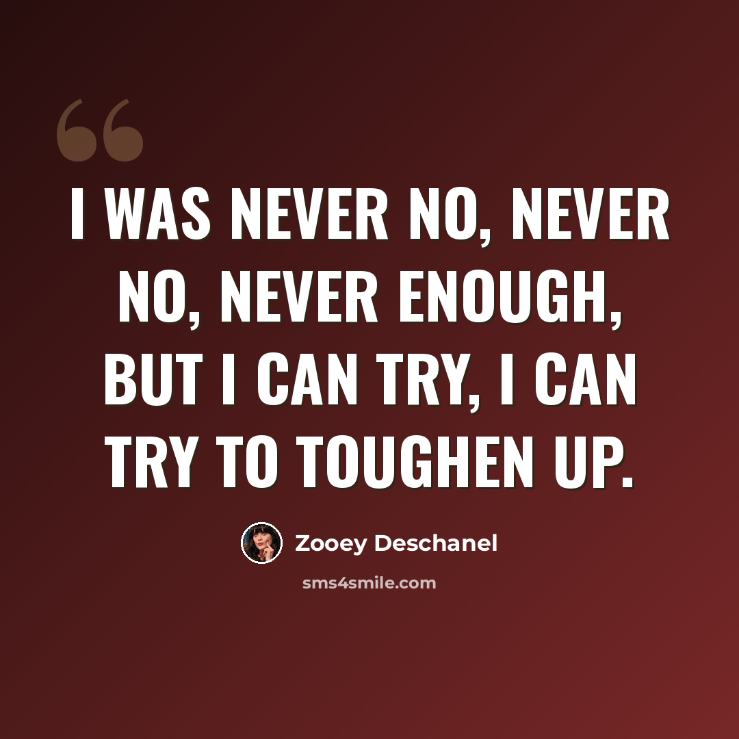 “I was never no, never no, never enough, But I can try, I can try to toughen up.” quote by Zooey Deschanel