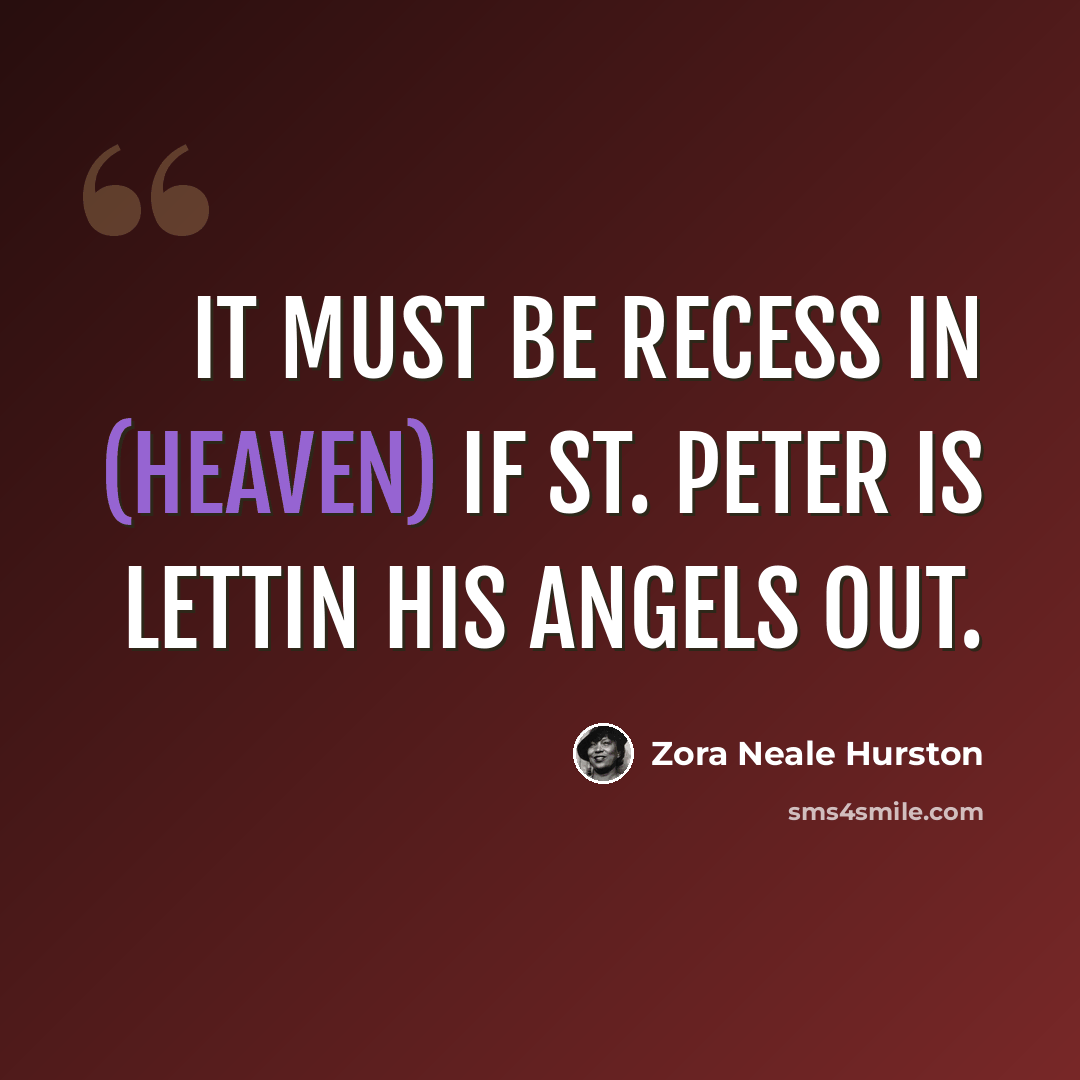 “It must be recess in (heaven) if St. Peter is lettin his angels out.” quote by Zora Neale Hurston