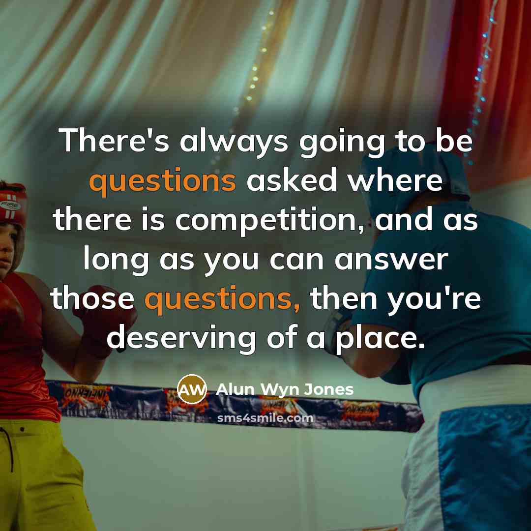“There's always going to be questions asked where there is competition, and as long as you can answer those questions, then you're deserving of a place.” quote by Alun Wyn Jones