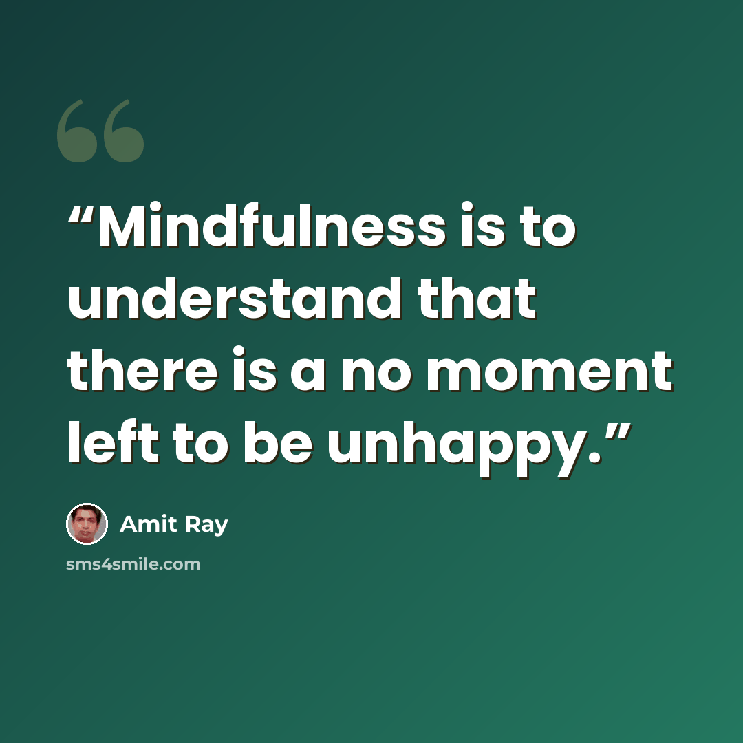 “Mindfulness is to understand that there is a no moment left to be unhappy.” quote by Amit Ray