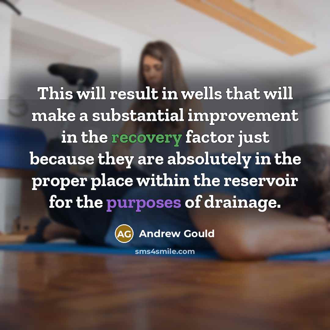 “This will result in wells that will make a substantial improvement in the recovery factor just because they are absolutely in the proper place within the reservoir for the purposes of drainage.” quote by Andrew Gould