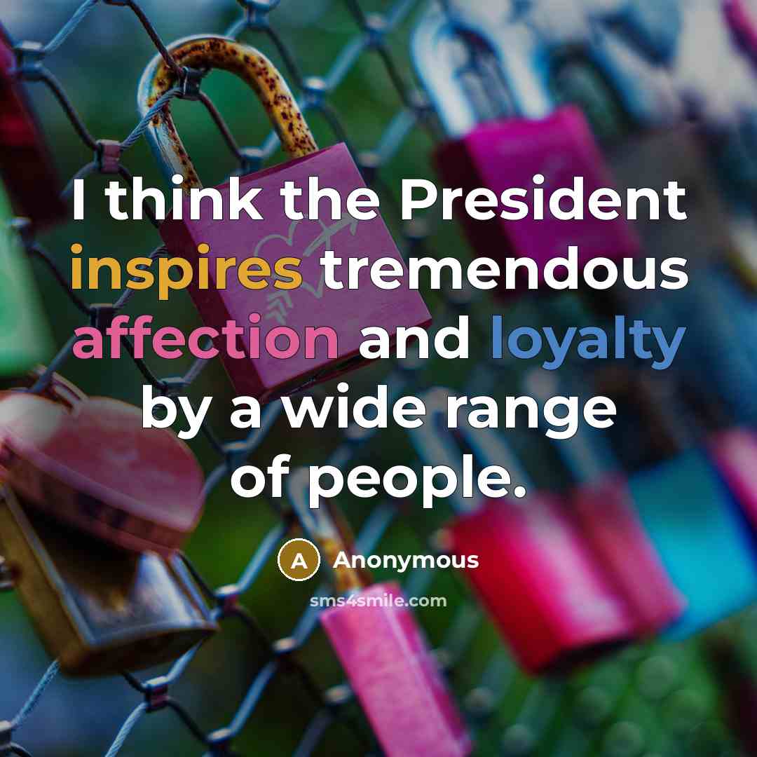 “I think the President inspires tremendous affection and loyalty by a wide range of people.” quote by Anonymous
