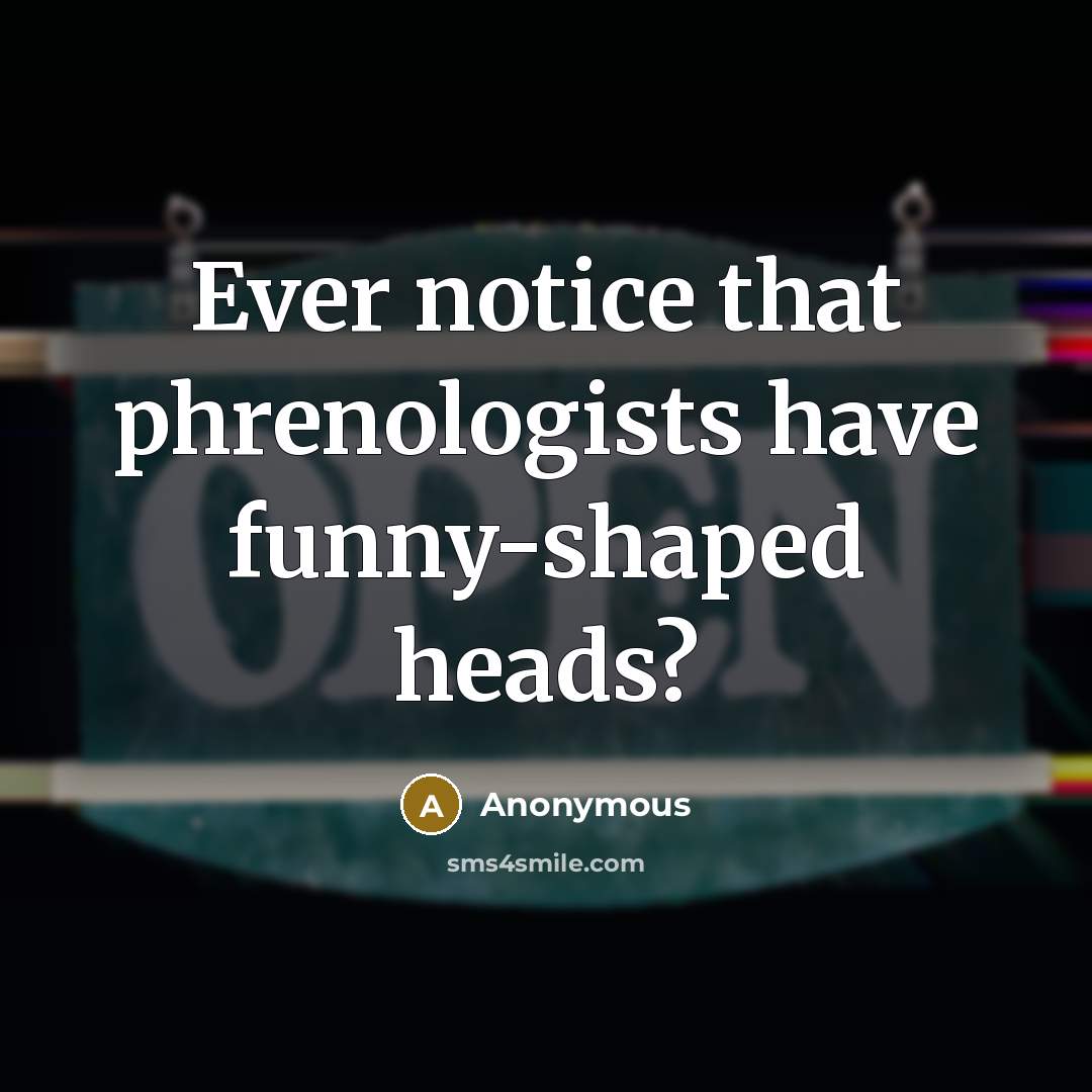“Ever notice that phrenologists have funny-shaped heads?” quote by Anonymous