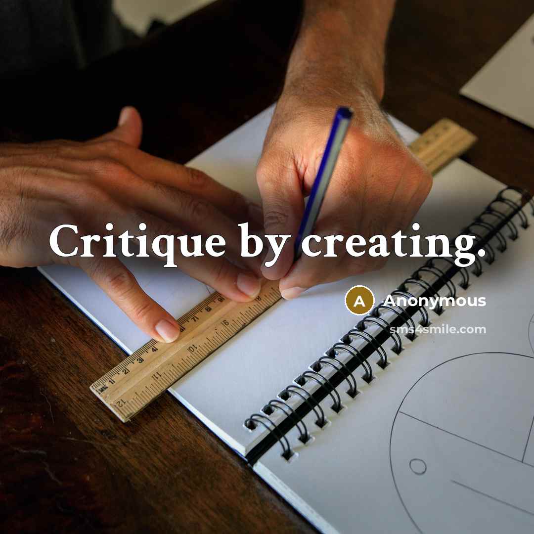 “Critique by creating.” quote by Anonymous