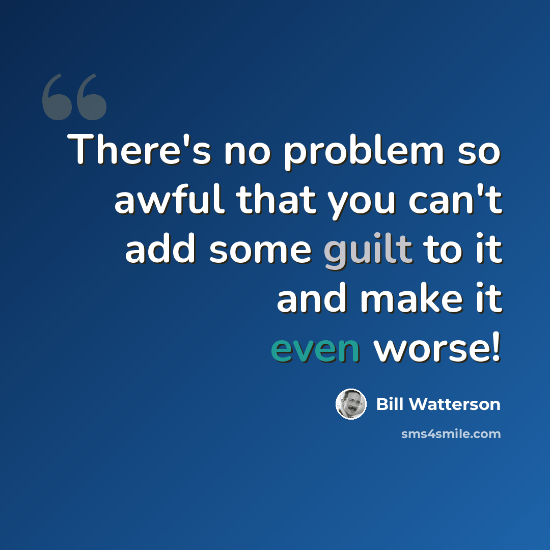 “There's no problem so awful that you can't add some guilt to it and make it even worse!” quote by Bill Watterson