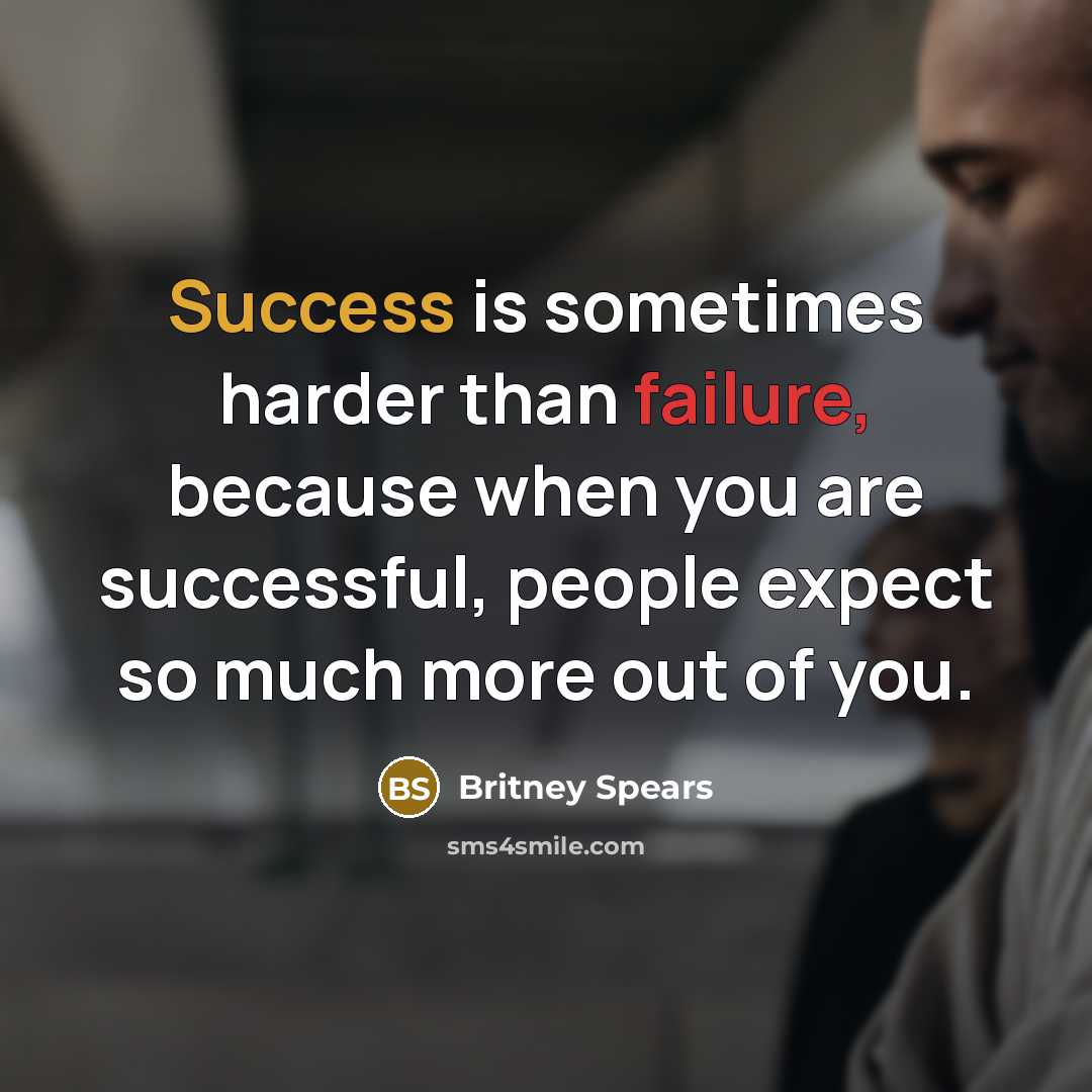 “Success is sometimes harder than failure, because when you are successful, people expect so much more out of you.” quote by Britney Spears