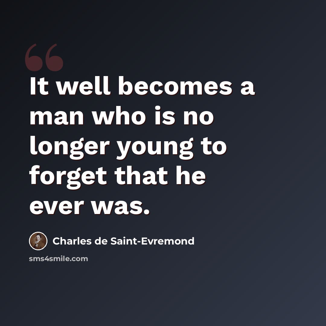 “It well becomes a man who is no longer young to forget that he ever was.” quote by Charles de Saint-Evremond