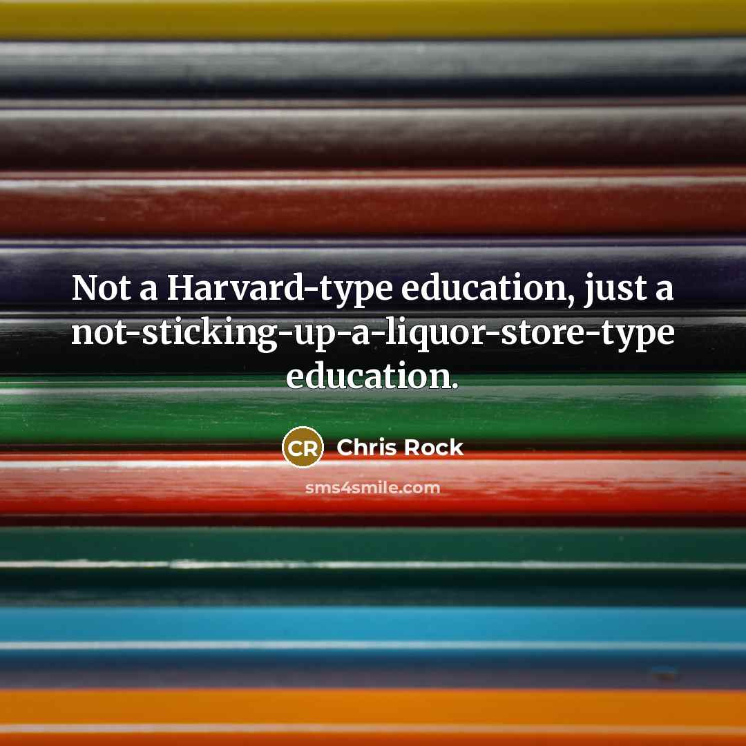 “Not a Harvard-type education, just a not-sticking-up-a-liquor-store-type education.” quote by Chris Rock