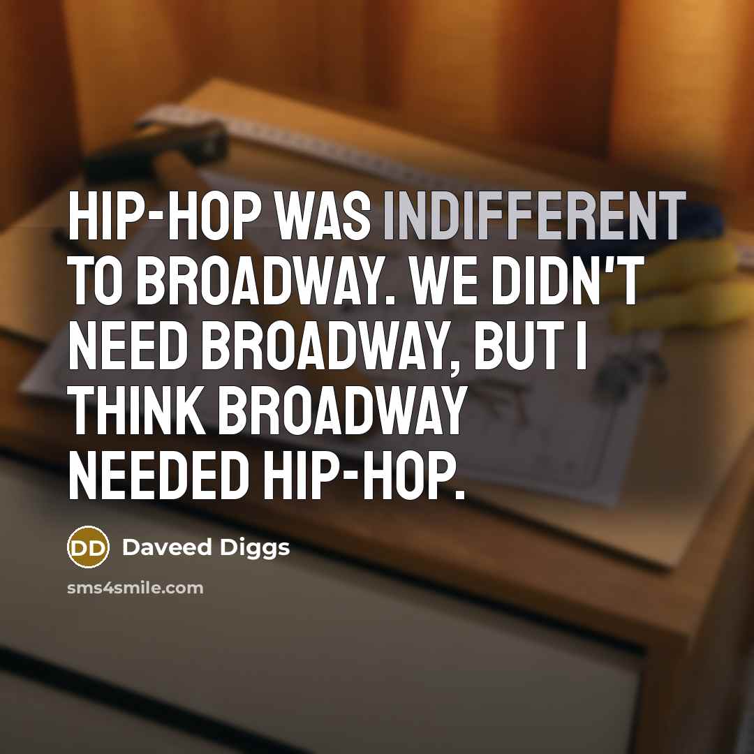 “Hip-hop was indifferent to Broadway. We didn't need Broadway, but I think Broadway needed hip-hop.” quote by Daveed Diggs