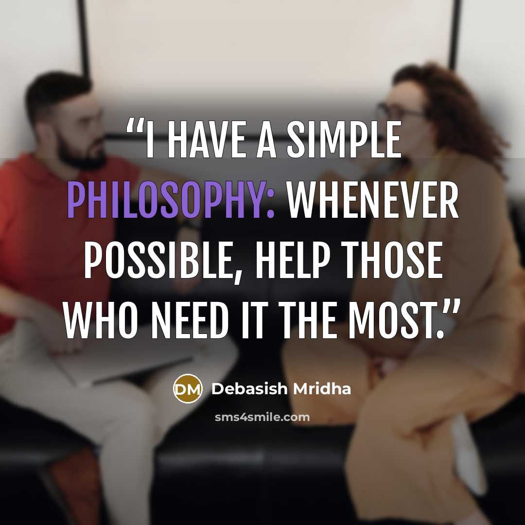 “I have a simple philosophy: whenever possible, help those who need it the most.” quote by Debasish Mridha