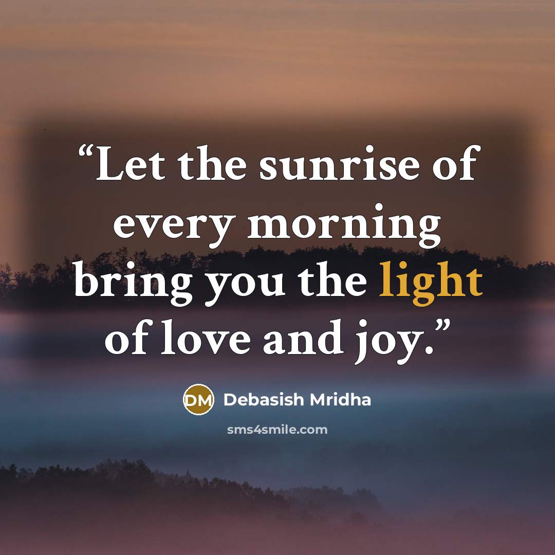 “Let the sunrise of every morning bring you the light of love and joy.” quote by Debasish Mridha