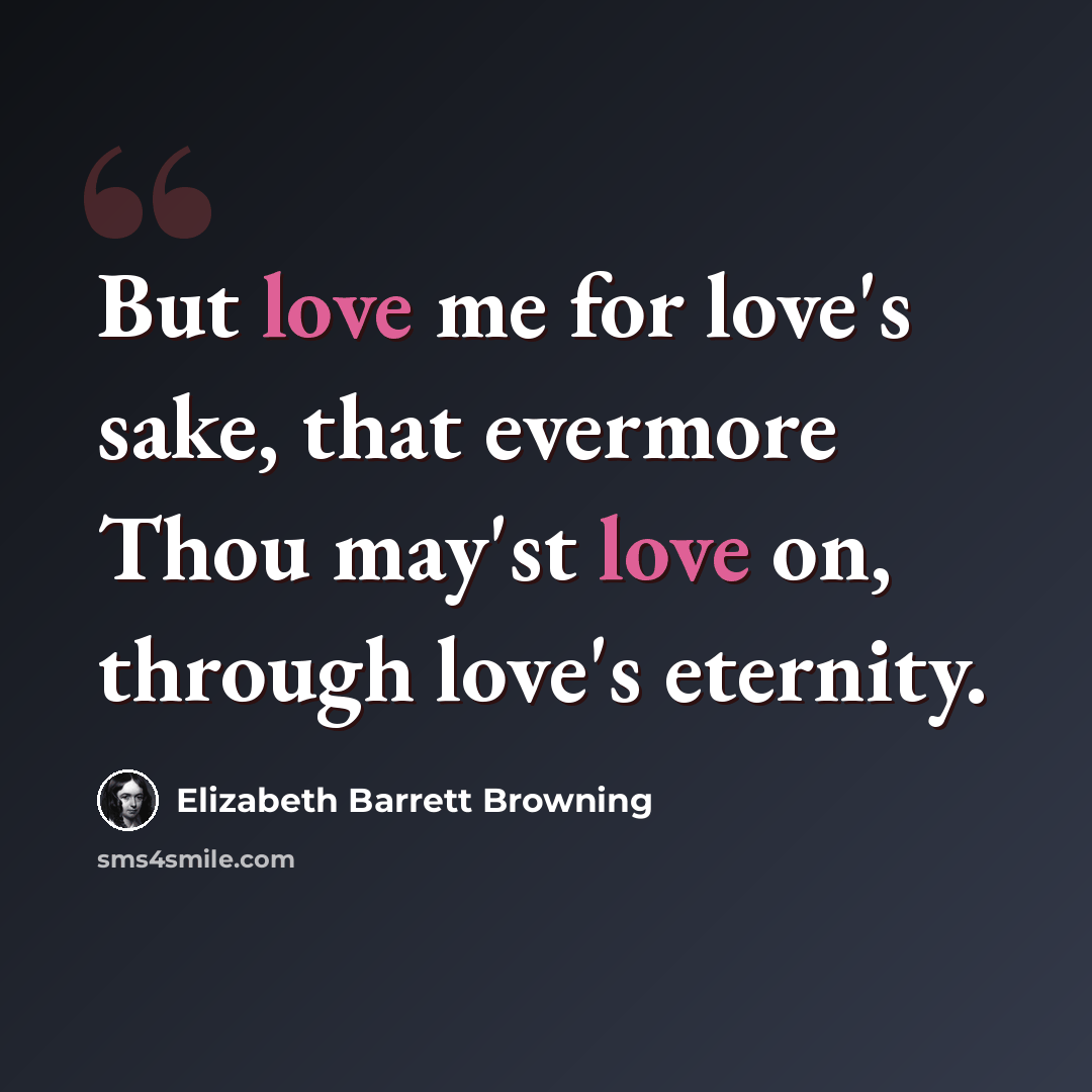 “But love me for love's sake, that evermore Thou may'st love on, through love's eternity.” quote by Elizabeth Barrett Browning