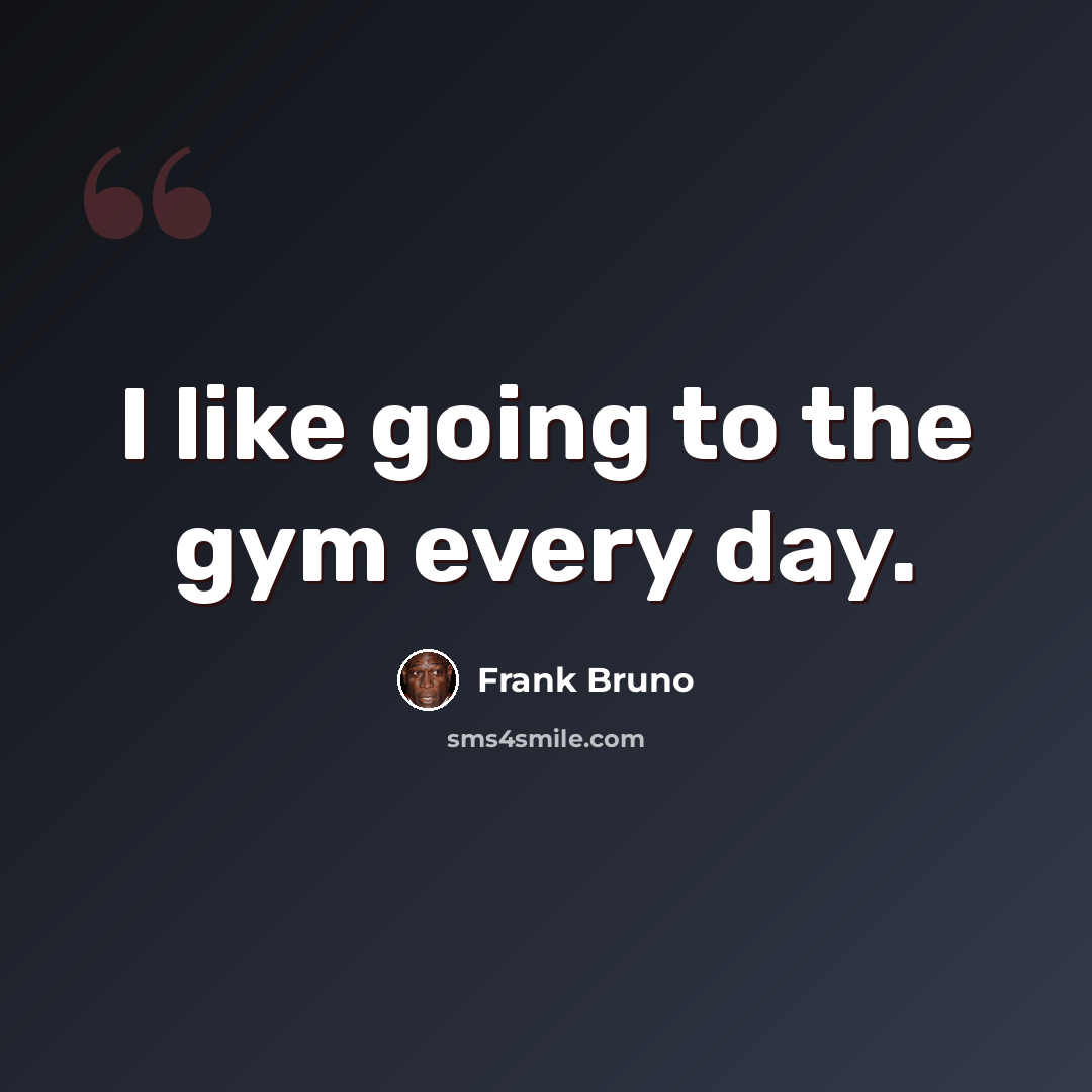 “I like going to the gym every day.” quote by Frank Bruno