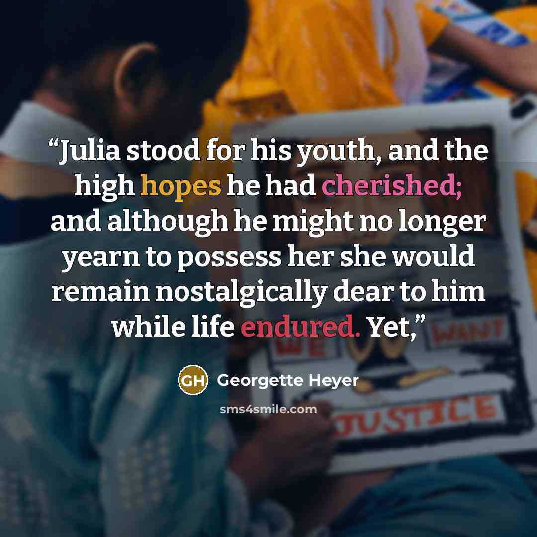 “Julia stood for his youth, and the high hopes he had cherished; and although he might no longer yearn to possess her she would remain nostalgically dear to him while life endured. Yet,” quote by Georgette Heyer