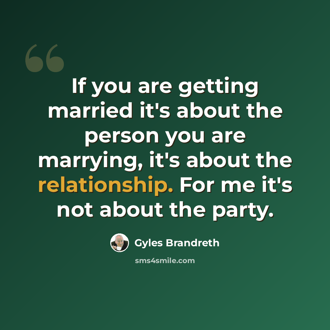 “If you are getting married it's about the person you are marrying, it's about the relationship. For me it's not about the party.” quote by Gyles Brandreth