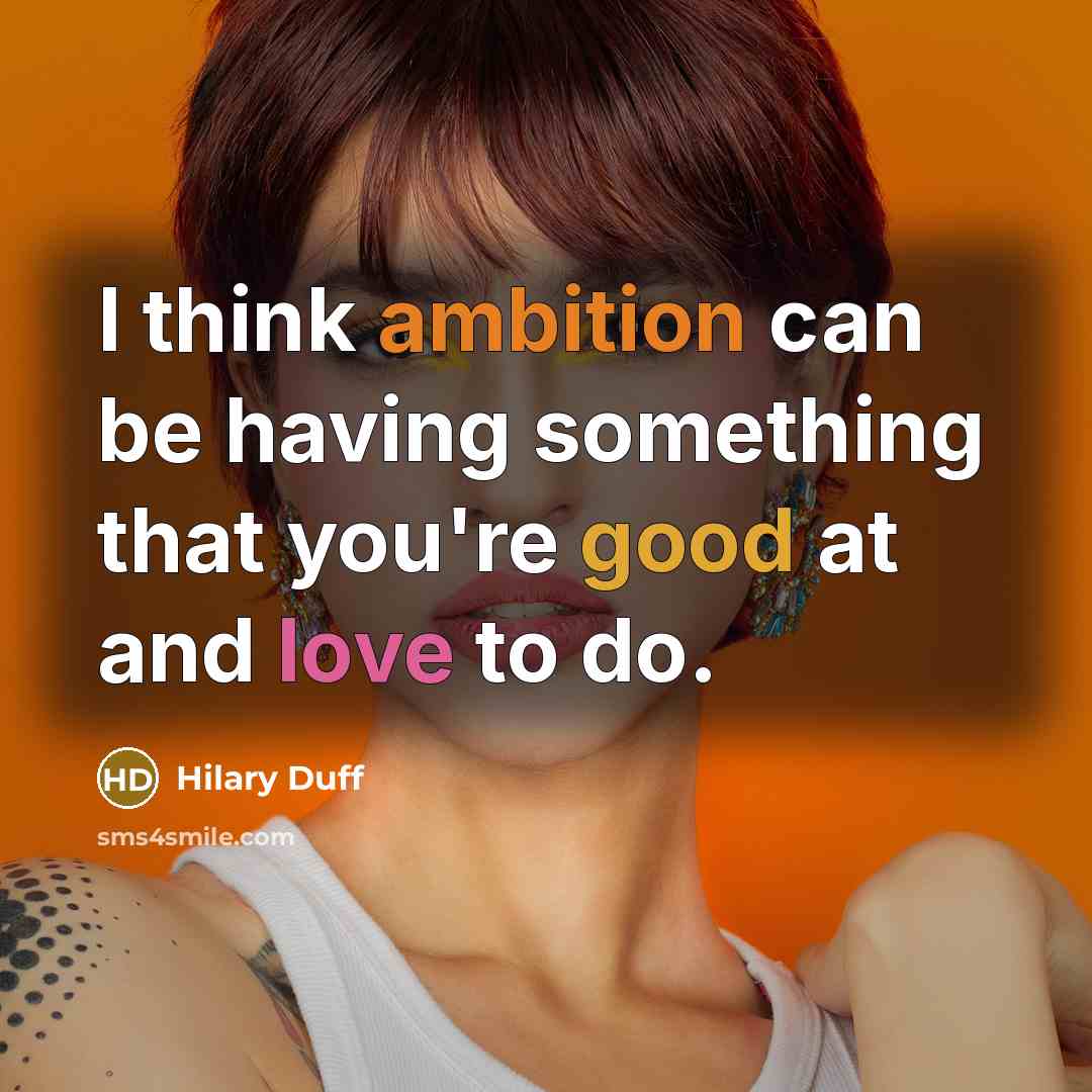 “I think ambition can be having something that you're good at and love to do.” quote by Hilary Duff