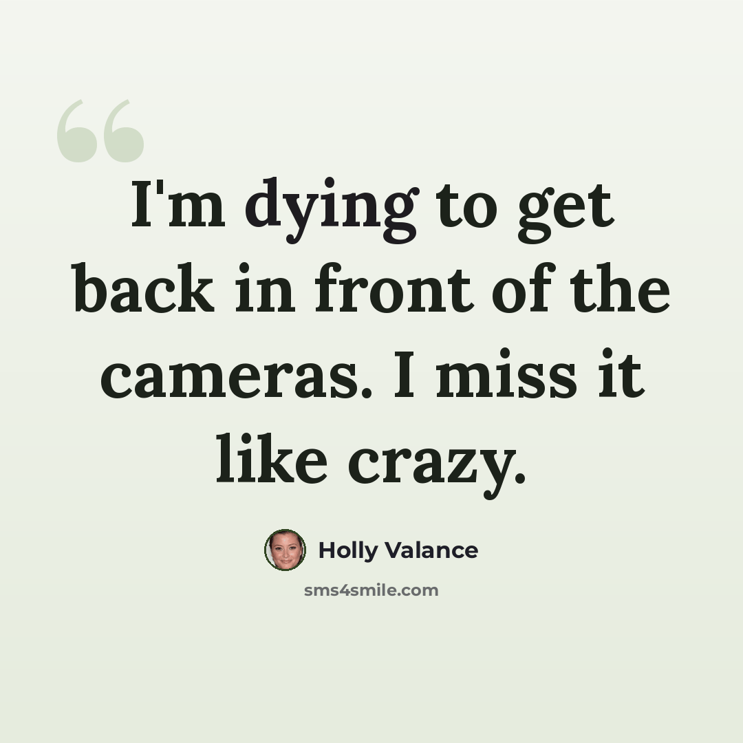 “I'm dying to get back in front of the cameras. I miss it like crazy.” quote by Holly Valance