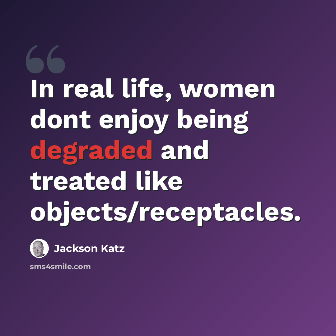 “In real life, women dont enjoy being degraded and treated like objects/receptacles.” quote by Jackson Katz