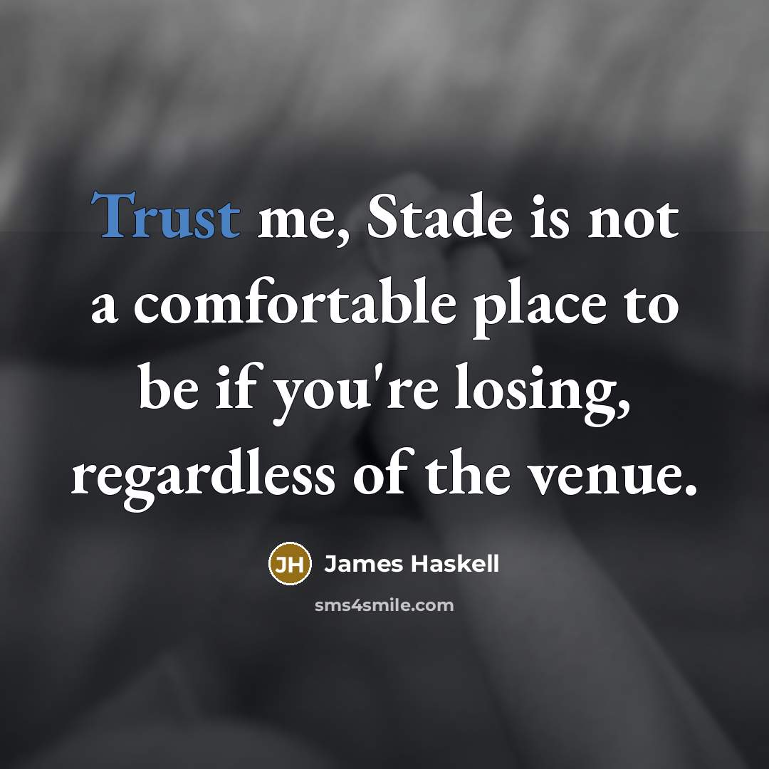 “Trust me, Stade is not a comfortable place to be if you're losing, regardless of the venue.” quote by James Haskell