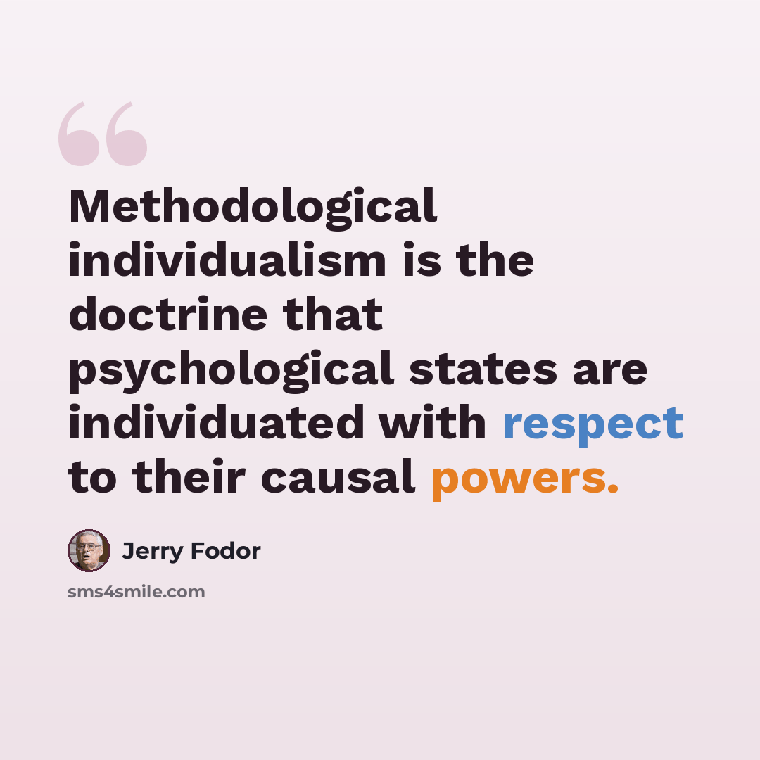 “Methodological individualism is the doctrine that psychological states are individuated with respect to their causal powers.” quote by Jerry Fodor