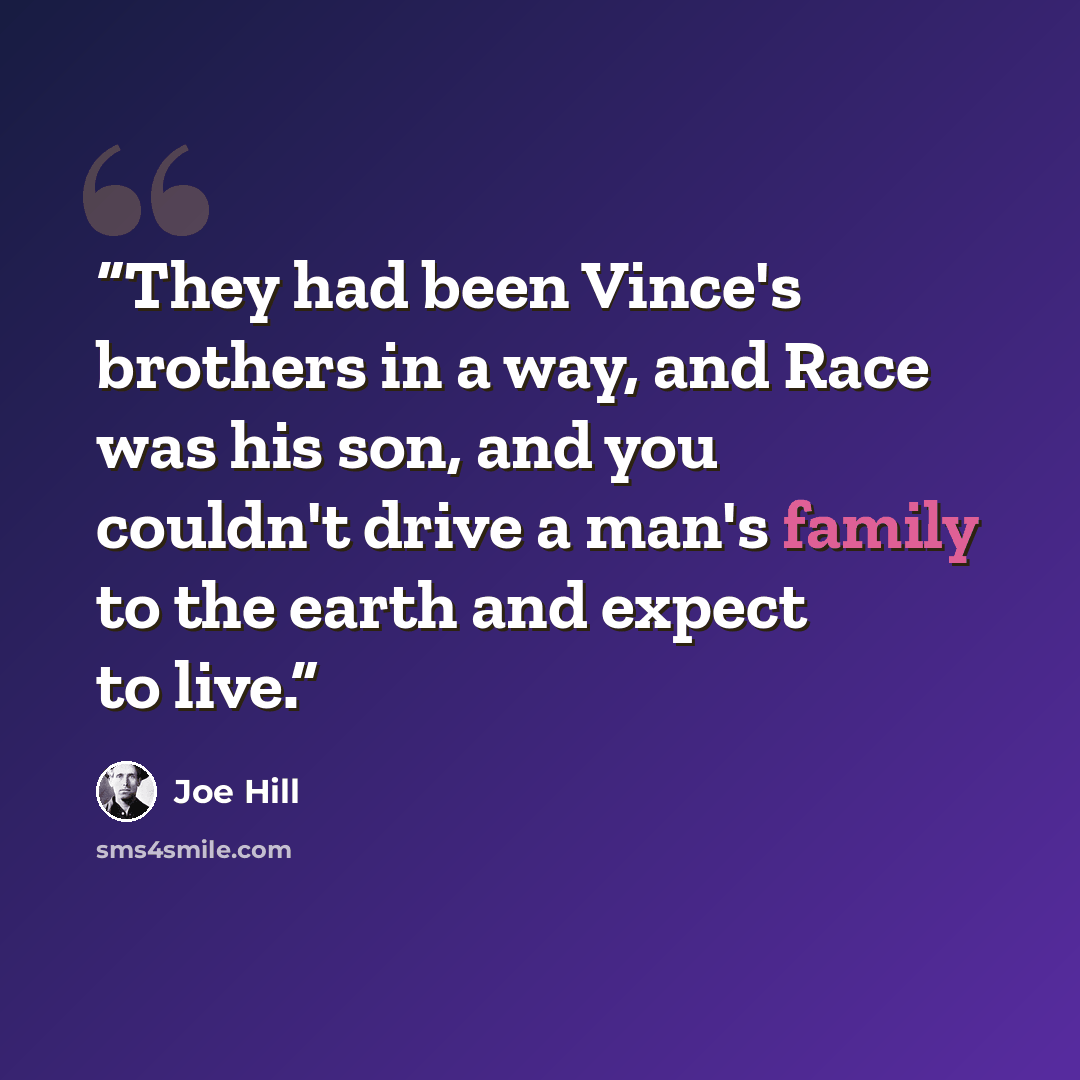 “They had been Vince's brothers in a way, and Race was his son, and you couldn't drive a man's family to the earth and expect to live.” quote by Joe Hill