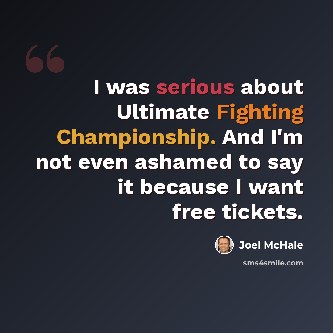 “I was serious about Ultimate Fighting Championship. And I'm not even ashamed to say it because I want free tickets.” quote by Joel McHale