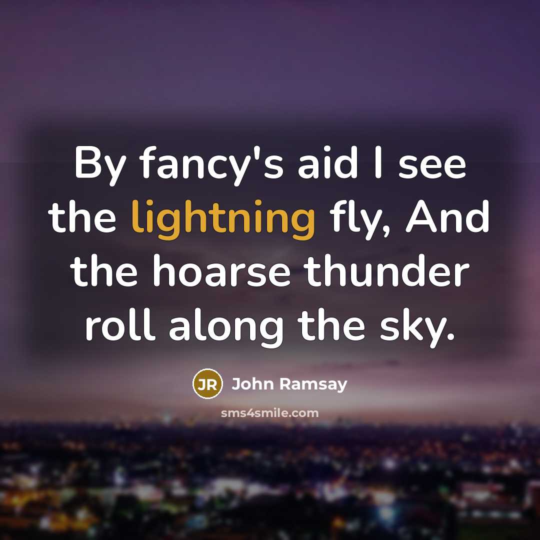 “By fancy's aid I see the lightning fly, And the hoarse thunder roll along the sky.” quote by John Ramsay