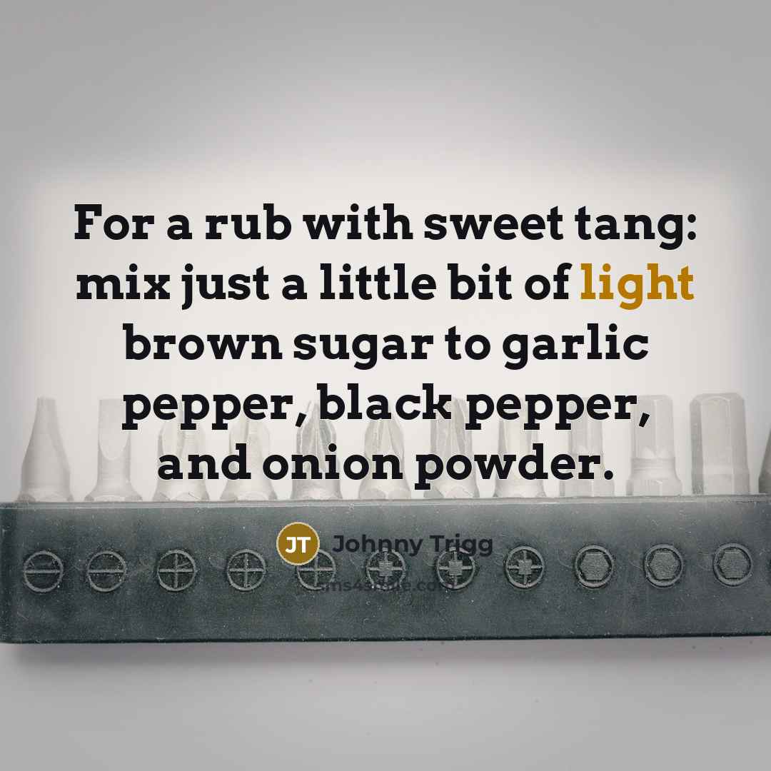 “For a rub with sweet tang: mix just a little bit of light brown sugar to garlic pepper, black pepper, and onion powder.” quote by Johnny Trigg