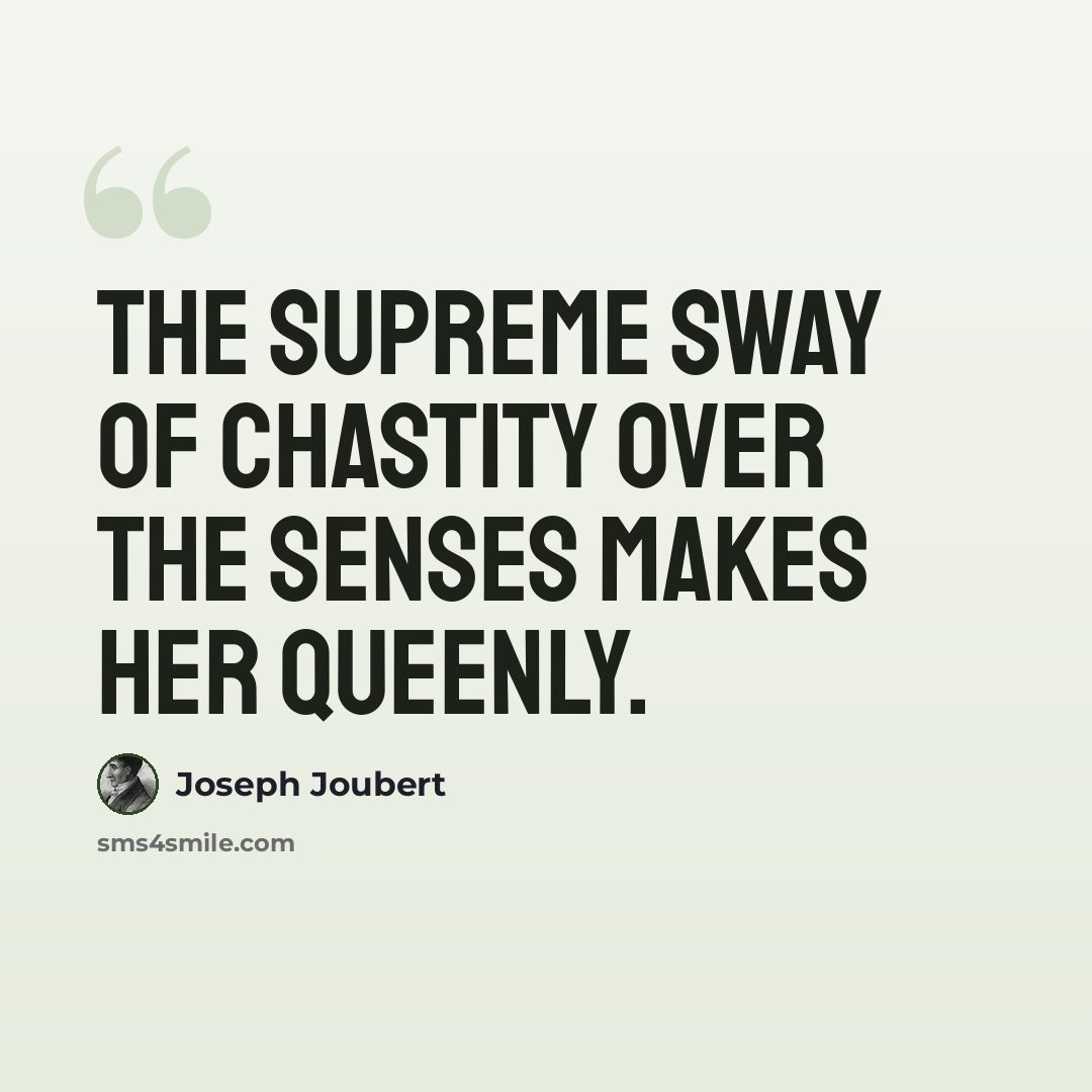 “The supreme sway of chastity over the senses makes her queenly.” quote by Joseph Joubert