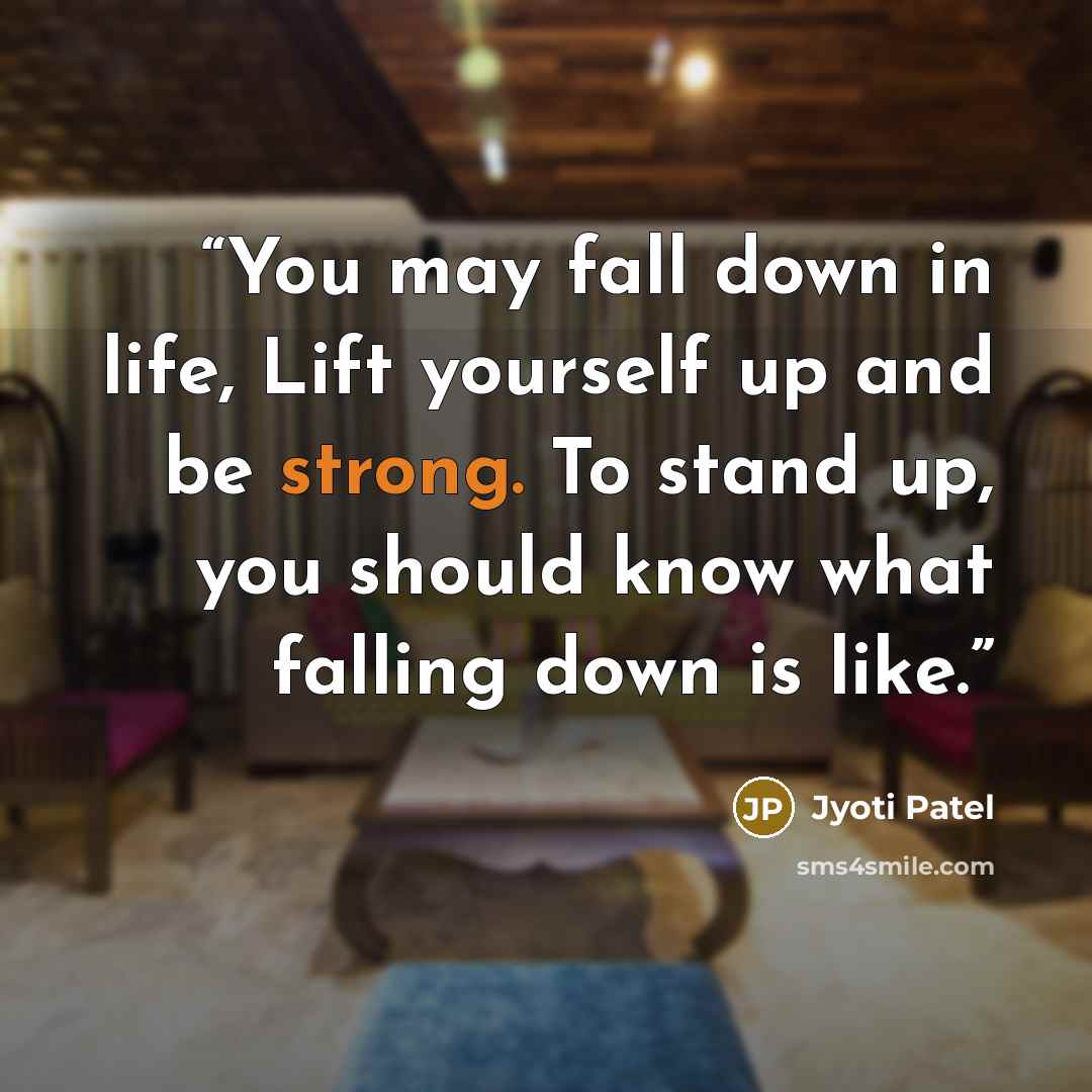 “You may fall down in life, Lift yourself up and be strong. To stand up, you should know what falling down is like.” quote by Jyoti Patel