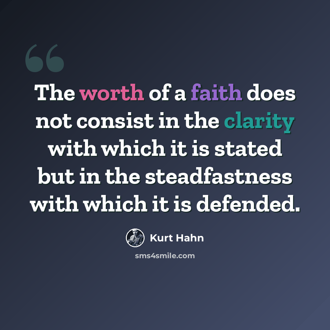 “The worth of a faith does not consist in the clarity with which it is stated but in the steadfastness with which it is defended.” quote by Kurt Hahn