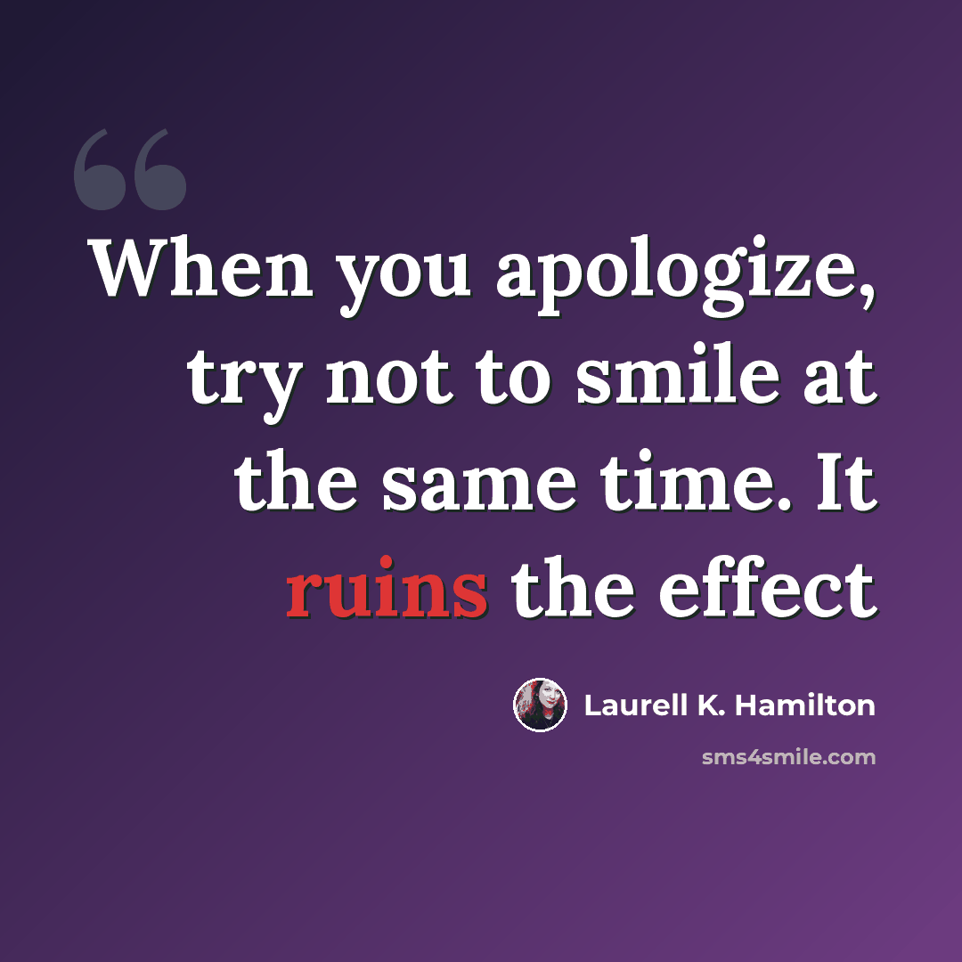 “When you apologize, try not to smile at the same time. It ruins the effect” quote by Laurell K. Hamilton