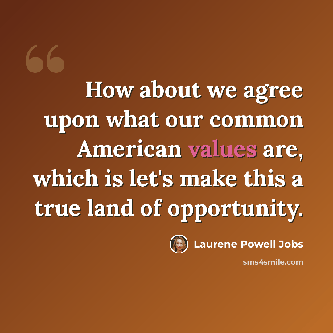 “How about we agree upon what our common American values are, which is let's make this a true land of opportunity.” quote by Laurene Powell Jobs
