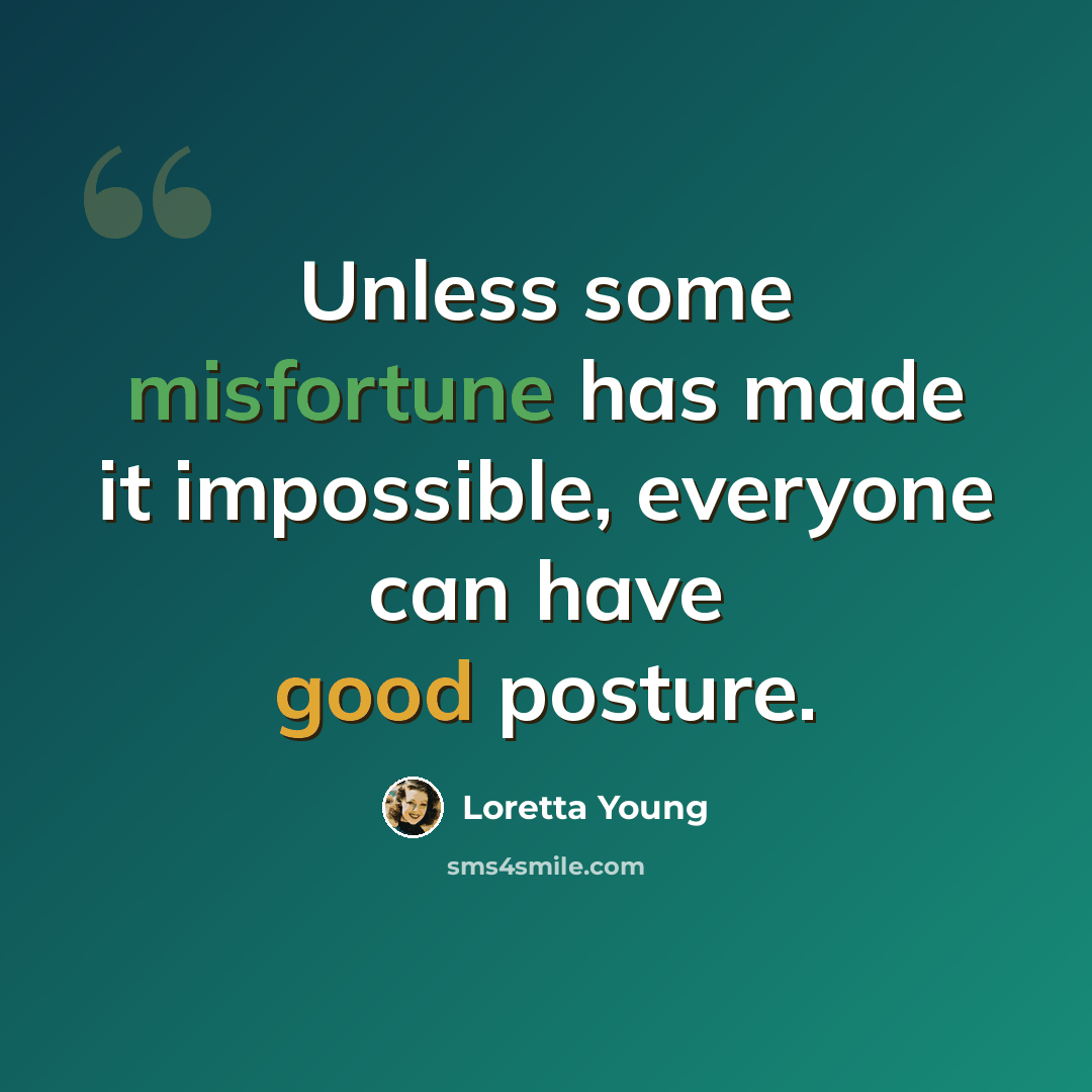 “Unless some misfortune has made it impossible, everyone can have good posture.” quote by Loretta Young