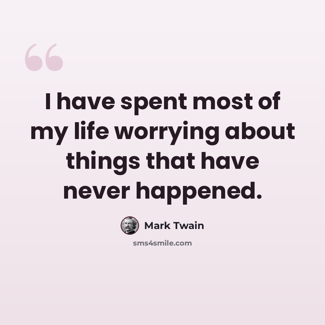 “I have spent most of my life worrying about things that have never happened.” quote by Mark Twain