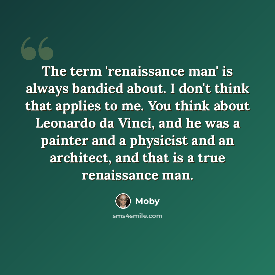“The term 'renaissance man' is always bandied about. I don't think that applies to me. You think about Leonardo da Vinci, and he was a painter and a physicist and an architect, and that is a true renaissance man.” quote by Moby