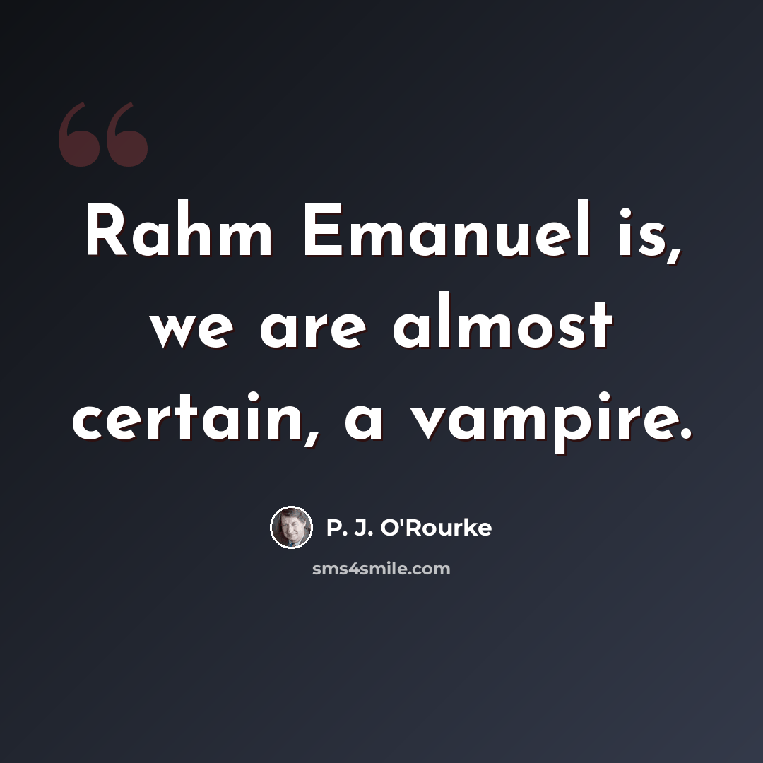 “Rahm Emanuel is, we are almost certain, a vampire.” quote by P. J. O'Rourke