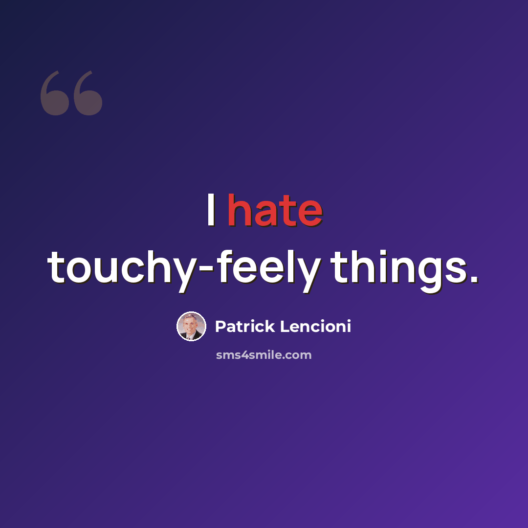 “I hate touchy-feely things.” quote by Patrick Lencioni