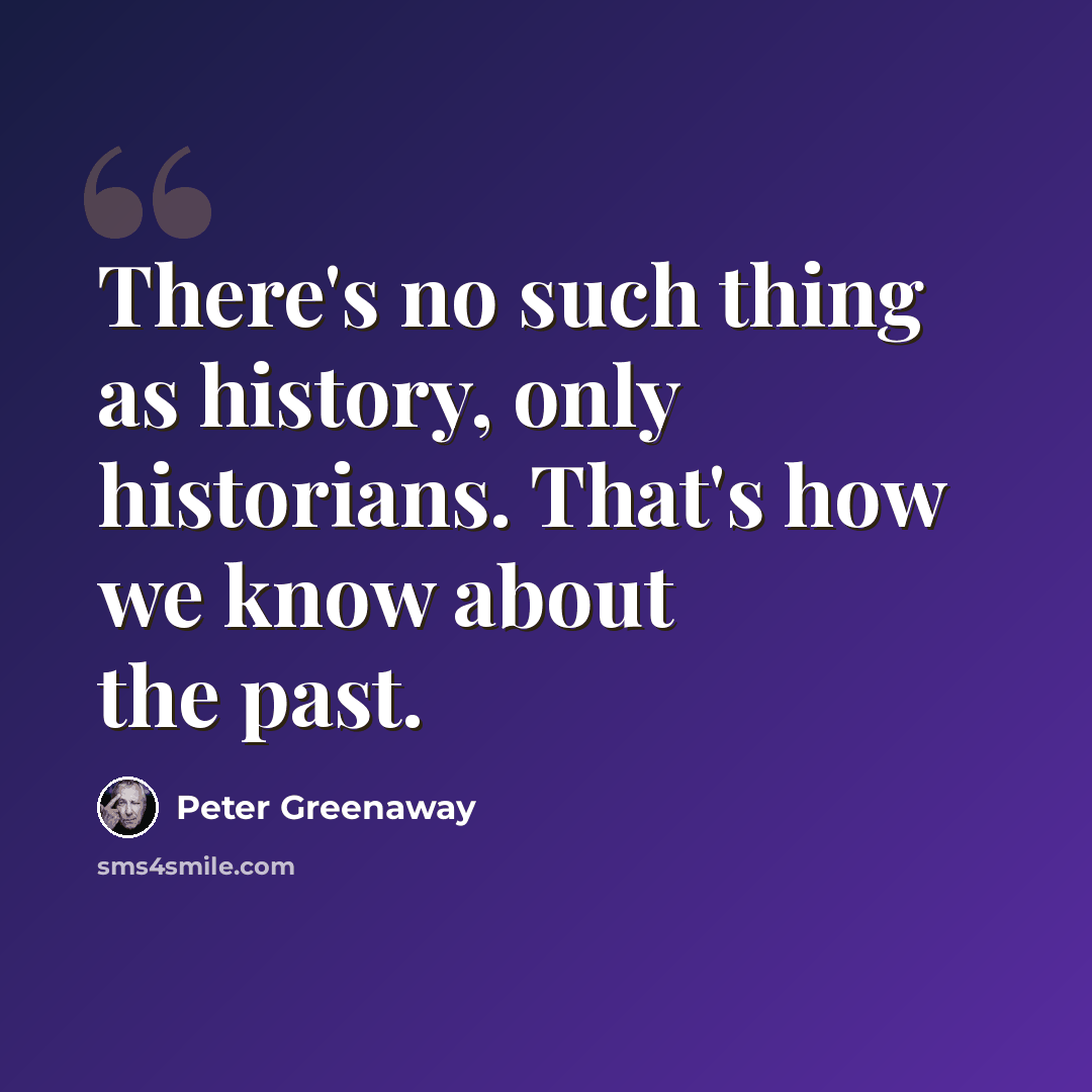 “There's no such thing as history, only historians. That's how we know about the past.” quote by Peter Greenaway